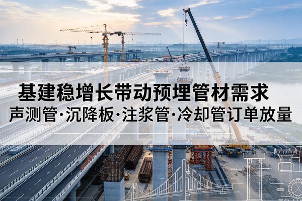 舟山基建稳增长带动预埋监测管材需求，声测管、沉降板、注浆管订单持续放量